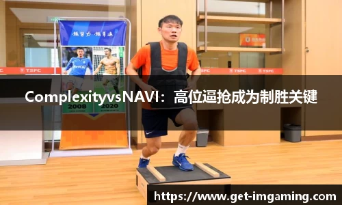 ComplexityvsNAVI:高位逼抢成为制胜关键