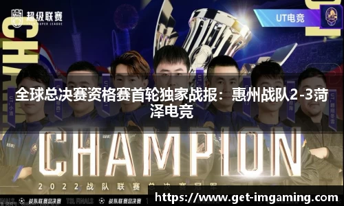 全球总决赛资格赛首轮独家战报:惠州战队2-3菏泽电竞