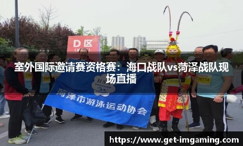室外国际邀请赛资格赛:海口战队vs菏泽战队现场直播