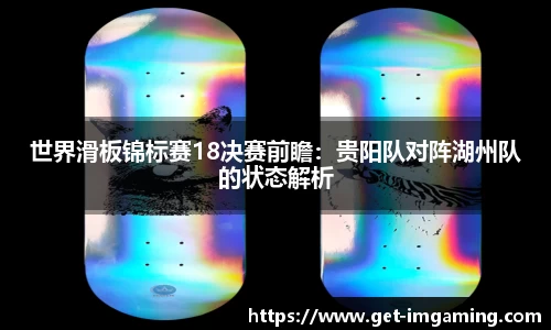 世界滑板锦标赛18决赛前瞻：贵阳队对阵湖州队的状态解析