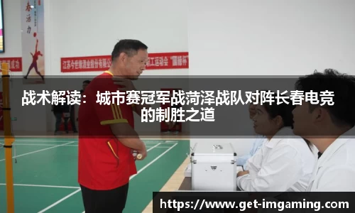 战术解读：城市赛冠军战菏泽战队对阵长春电竞的制胜之道