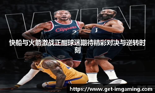 快船与火箭激战正酣球迷期待精彩对决与逆转时刻
